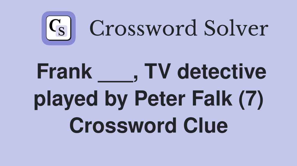 Frank ___, TV detective played by Peter Falk (7) Crossword Clue